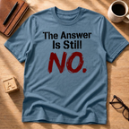 The Answer Is Still No! T-Shirt