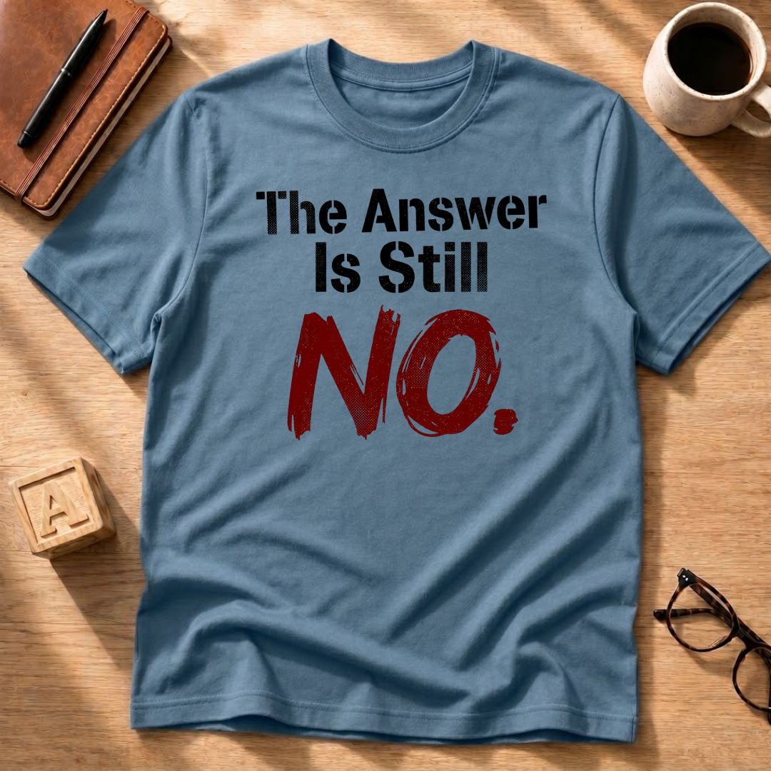 The Answer Is Still No! T-Shirt