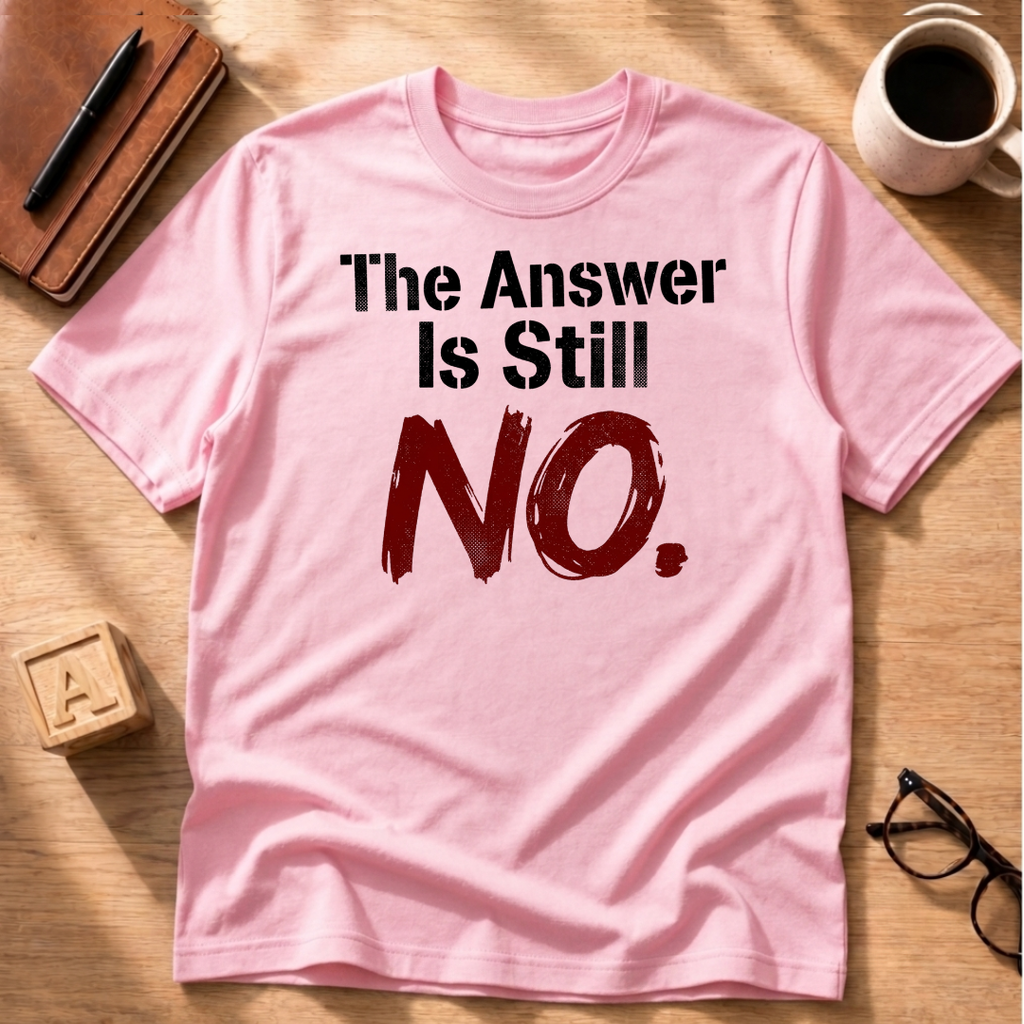 The Answer Is Still No! T-Shirt