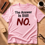 The Answer Is Still No! T-Shirt