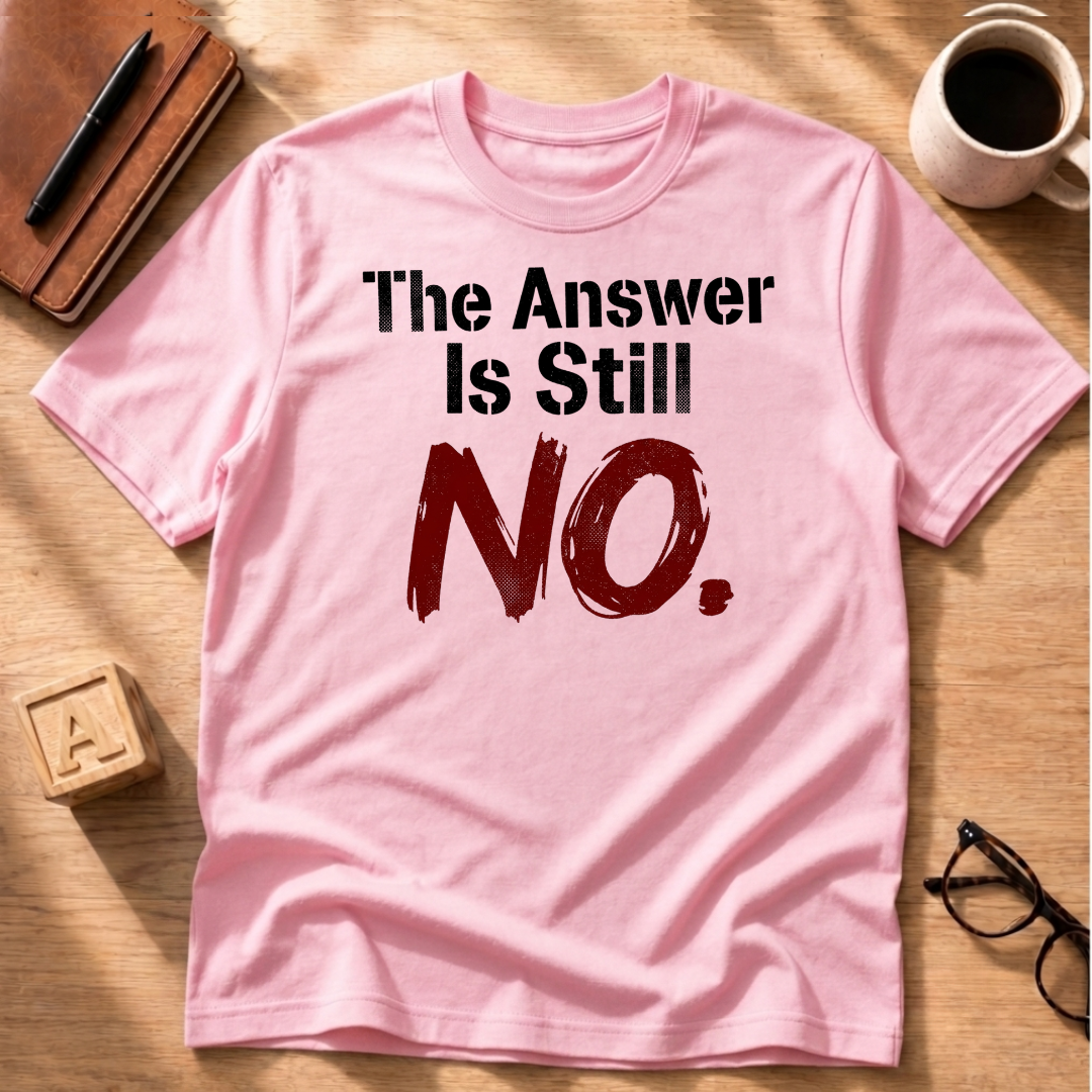 The Answer Is Still No! T-Shirt