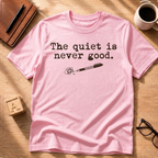 Quiet Is Never Good T-Shirt