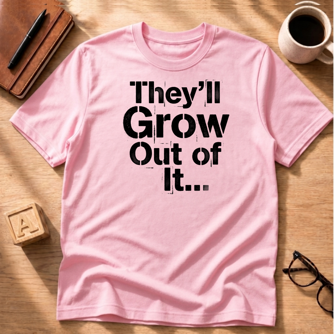 They'll Grow Out Of It... T-Shirt