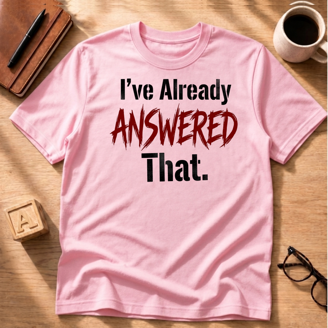 I Already Answered That T-Shirt