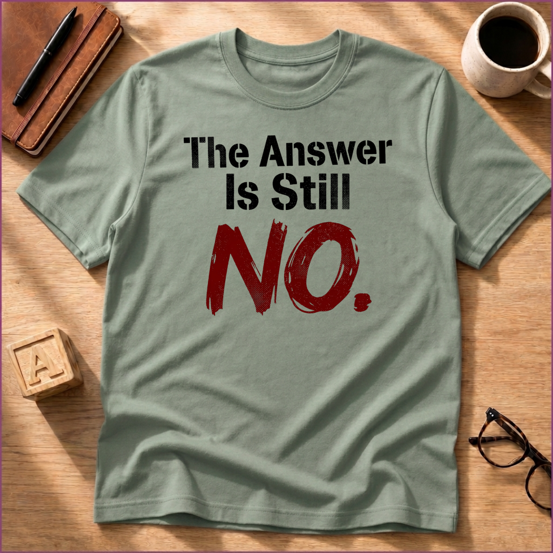 The Answer Is Still No! T-Shirt