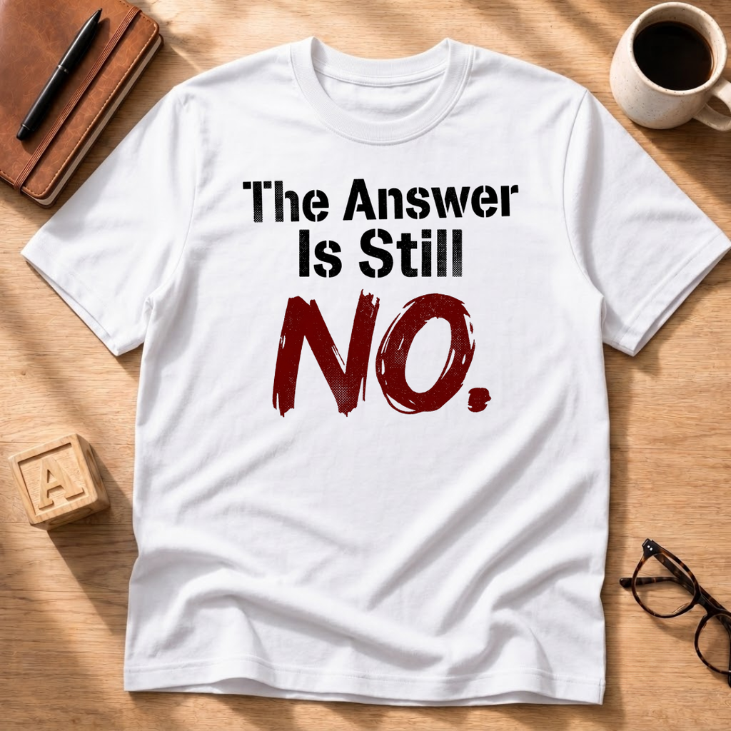 The Answer Is Still No! T-Shirt
