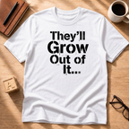 They'll Grow Out Of It... T-Shirt