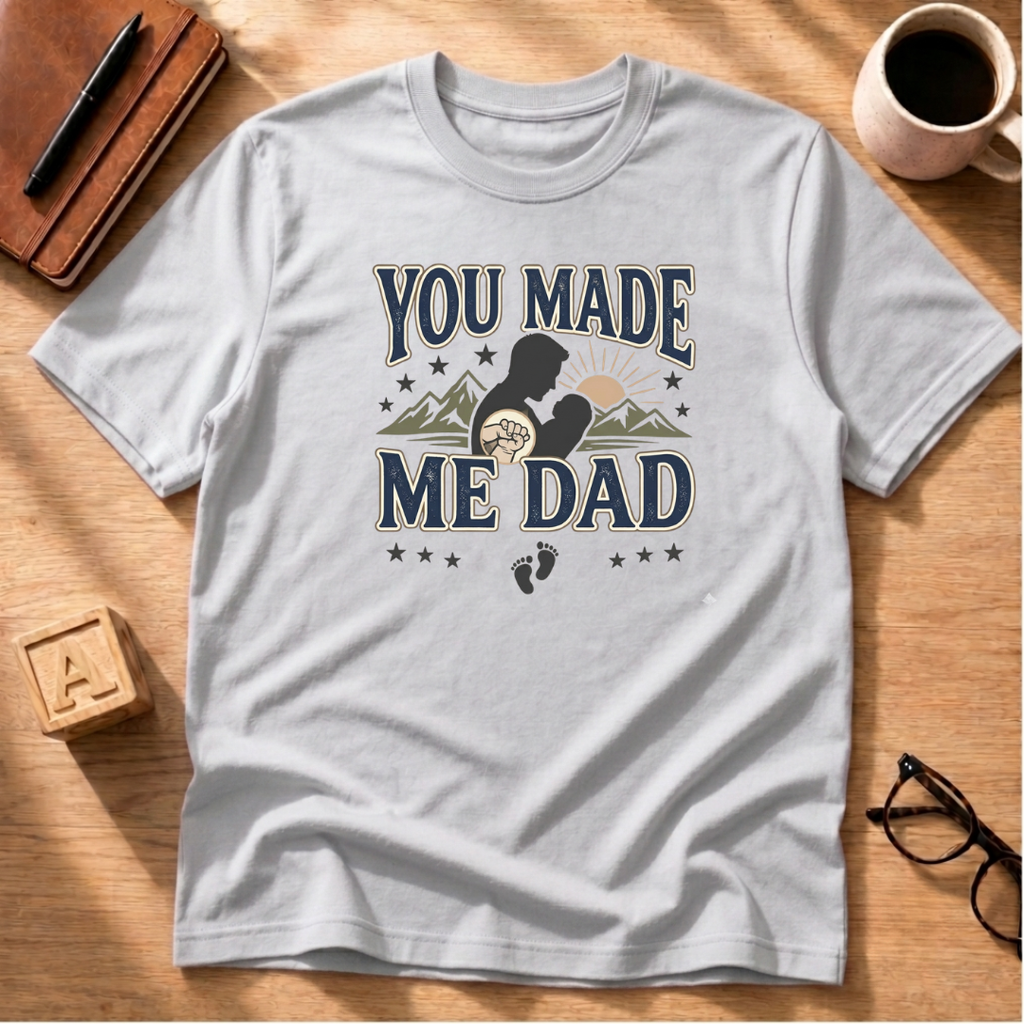 You Made Me Dad T-Shirt