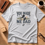 You Made Me Dad T-Shirt
