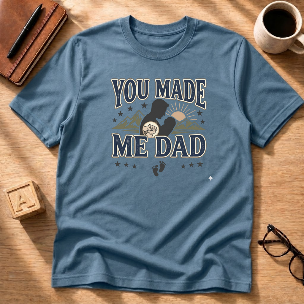 You Made Me Dad T-Shirt
