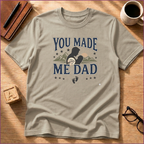 You Made Me Dad T-Shirt
