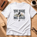 You Made Me Dad T-Shirt